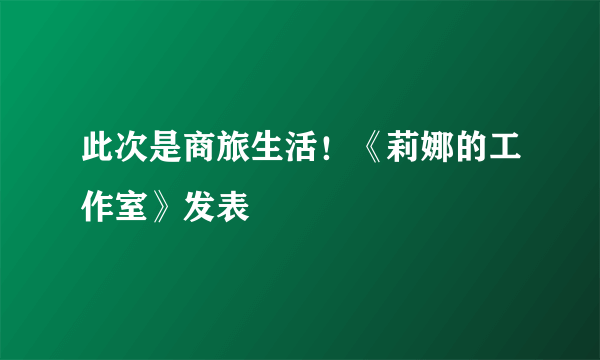 此次是商旅生活！《莉娜的工作室》发表