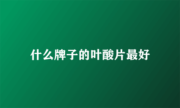 什么牌子的叶酸片最好
