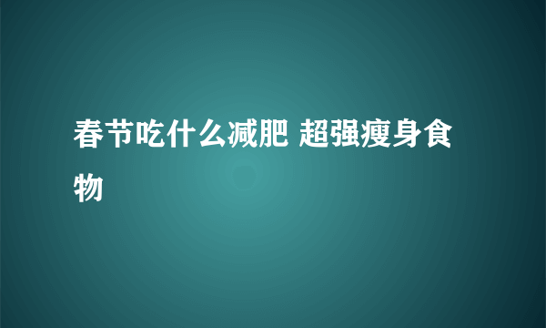 春节吃什么减肥 超强瘦身食物