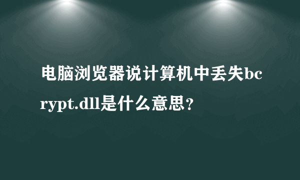 电脑浏览器说计算机中丢失bcrypt.dll是什么意思？