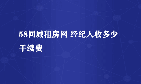58同城租房网 经纪人收多少手续费