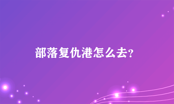 部落复仇港怎么去？