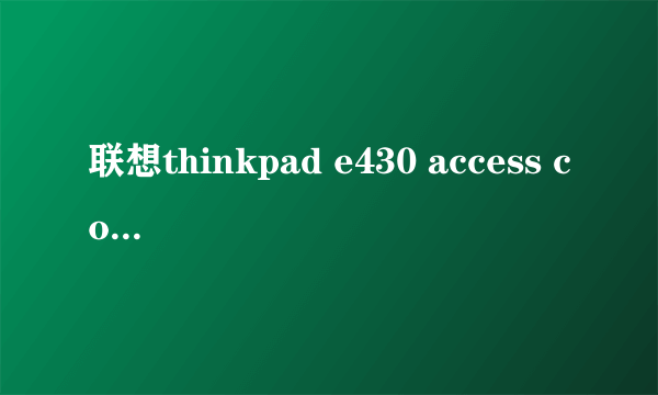 联想thinkpad e430 access connections怎么用？不懂