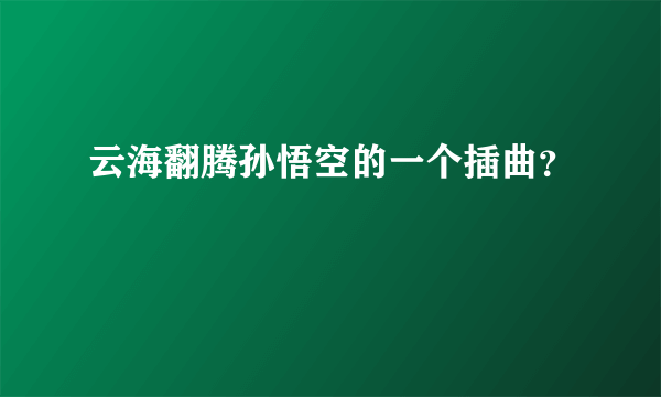 云海翻腾孙悟空的一个插曲？