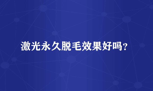 激光永久脱毛效果好吗？