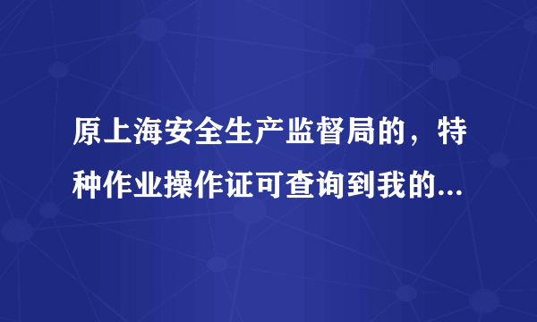 原上海安全生产监督局的，特种作业操作证可查询到我的证。但现在国家应急部官网为什么查询不到?