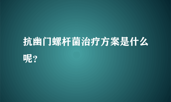 抗幽门螺杆菌治疗方案是什么呢？