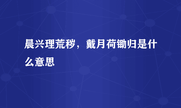 晨兴理荒秽，戴月荷锄归是什么意思
