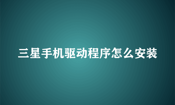 三星手机驱动程序怎么安装