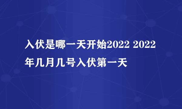 入伏是哪一天开始2022 2022年几月几号入伏第一天