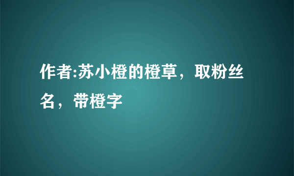 作者:苏小橙的橙草，取粉丝名，带橙字