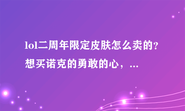lol二周年限定皮肤怎么卖的？想买诺克的勇敢的心，据说还是捆绑卖的？这么坑？