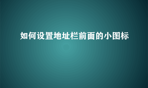 如何设置地址栏前面的小图标