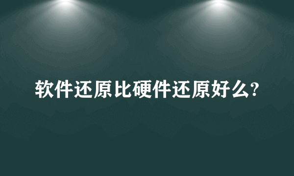 软件还原比硬件还原好么?