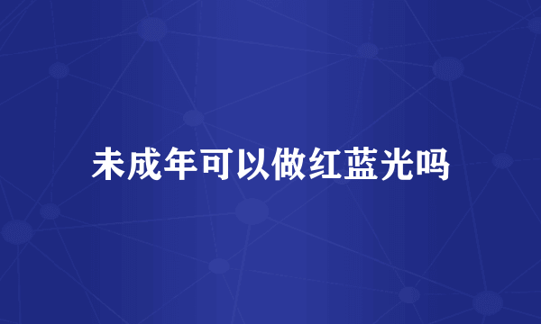 未成年可以做红蓝光吗