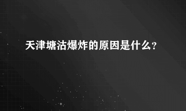 天津塘沽爆炸的原因是什么？