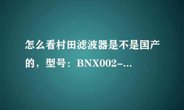 怎么看村田滤波器是不是国产的，型号：BNX002-01 还有01下面的数字是什么意思