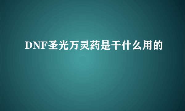 DNF圣光万灵药是干什么用的