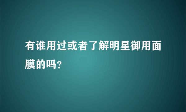 有谁用过或者了解明星御用面膜的吗？