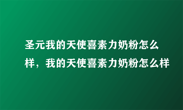 圣元我的天使喜素力奶粉怎么样，我的天使喜素力奶粉怎么样