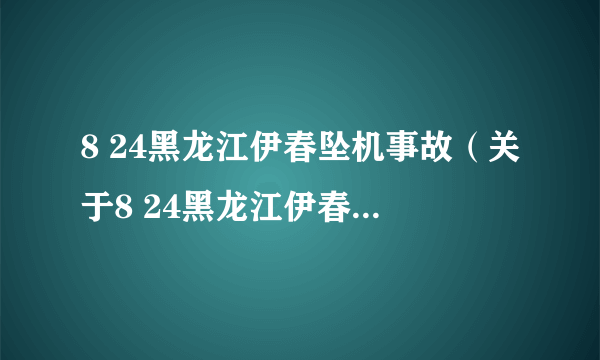8 24黑龙江伊春坠机事故（关于8 24黑龙江伊春坠机事故的介绍）