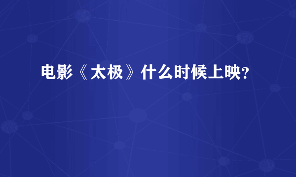 电影《太极》什么时候上映？