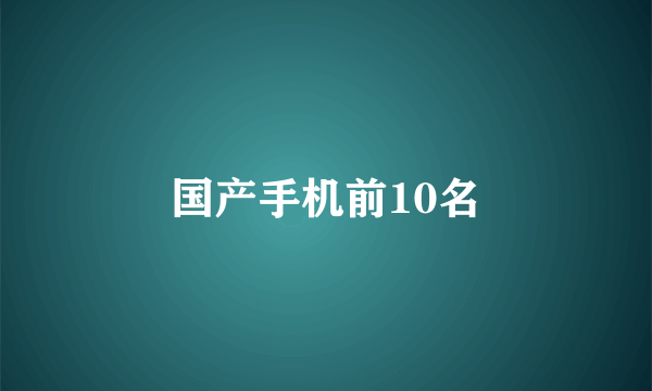 国产手机前10名