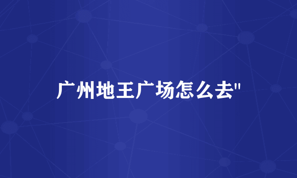 广州地王广场怎么去