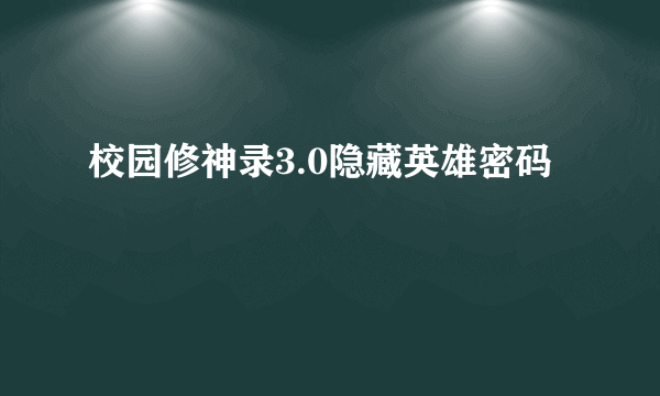 校园修神录3.0隐藏英雄密码