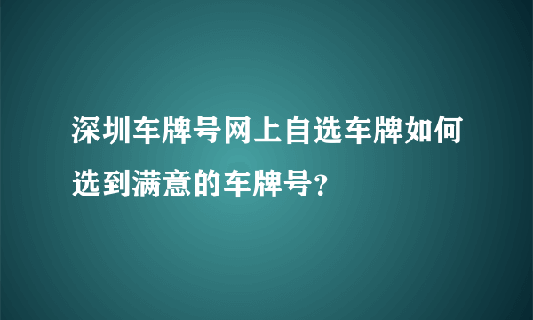深圳车牌号网上自选车牌如何选到满意的车牌号？