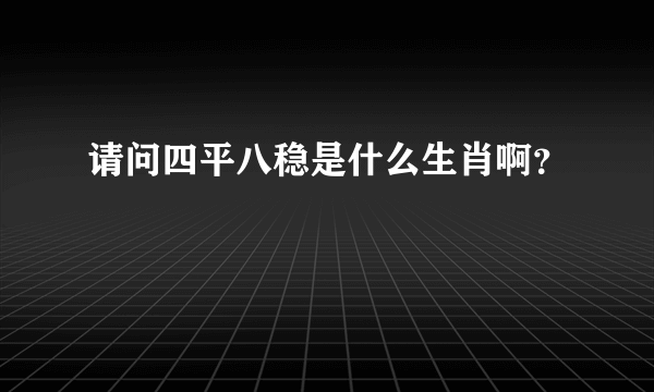 请问四平八稳是什么生肖啊？
