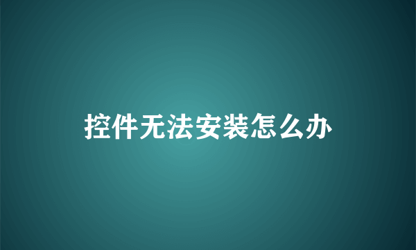 控件无法安装怎么办