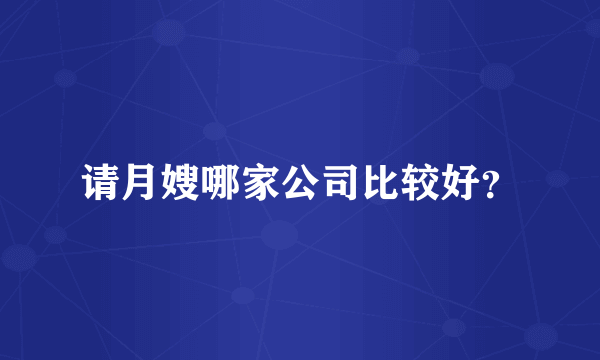 请月嫂哪家公司比较好？