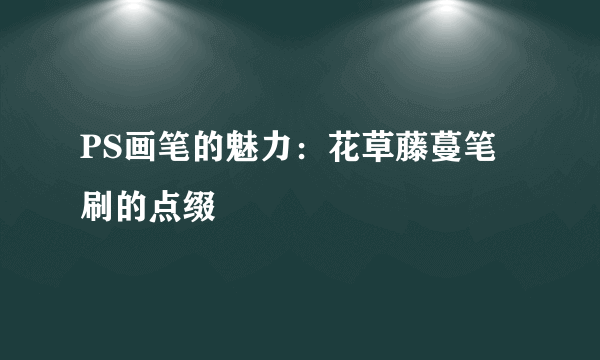 PS画笔的魅力：花草藤蔓笔刷的点缀