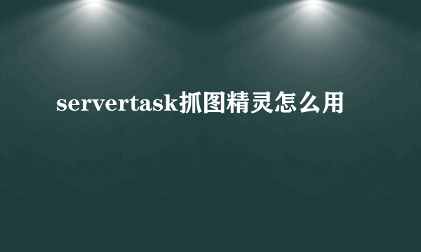servertask抓图精灵怎么用