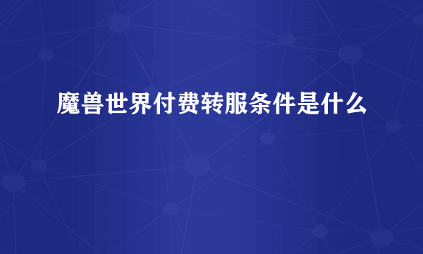 魔兽世界付费转服条件是什么