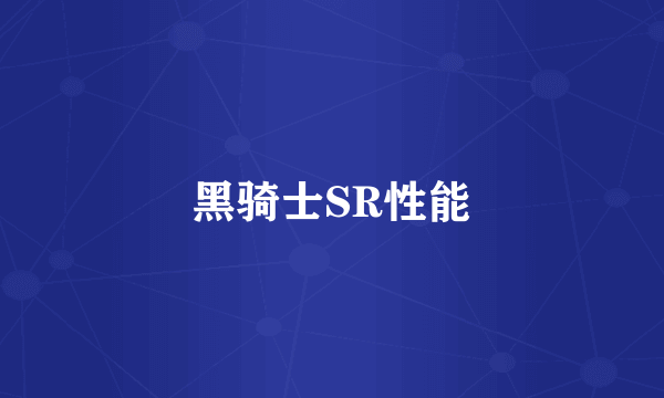 黑骑士SR性能