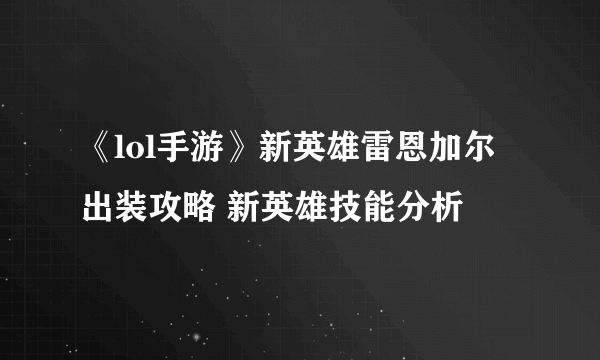 《lol手游》新英雄雷恩加尔出装攻略 新英雄技能分析