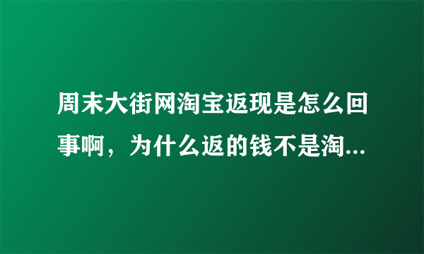 周末大街网淘宝返现是怎么回事啊，为什么返的钱不是淘宝给的，而是周末大街网给的，他们是什么关系啊