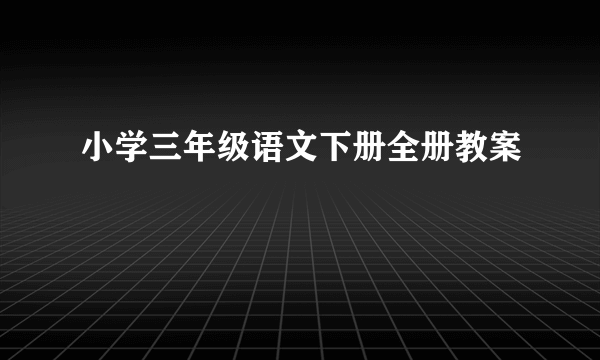 小学三年级语文下册全册教案