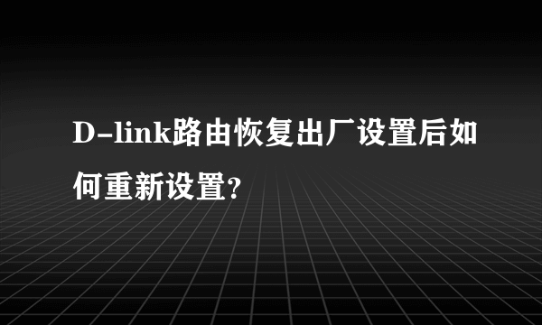 D-link路由恢复出厂设置后如何重新设置？