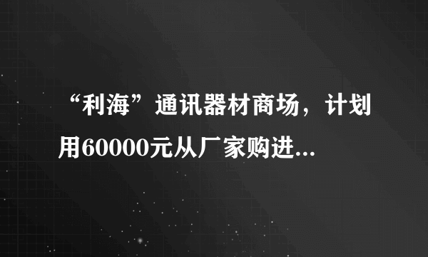 “利海”通讯器材商场，计划用60000元从厂家购进若干部新型手机，以满足市场需求，已知该厂家生产三种不同型号的手机，出厂价分别为甲种型号手机每部1800元，乙种型号手机每部600元，丙种型号手机每部1200元．（1）若商场同时购进其中两种不同型号的手机共40部，并将60000元恰好用完．请你帮助商场计算一下如何购买；（2）若商场同时购进三种不同型号的手机共40部，并将60000元恰好用完，并且要求乙种型号手机的购买数量不少于6部且不多于8部，请你求出商场每种型号手机的购买数量．