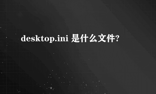 desktop.ini 是什么文件?
