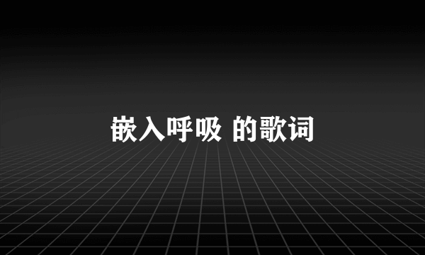 嵌入呼吸 的歌词