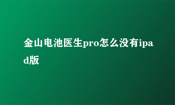 金山电池医生pro怎么没有ipad版