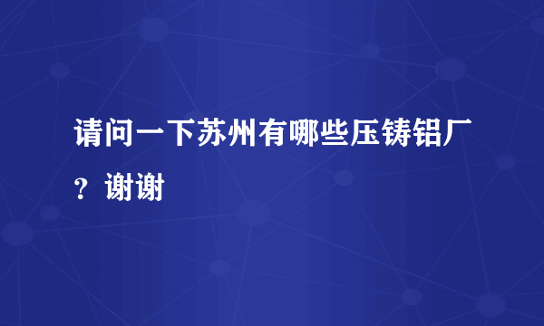 请问一下苏州有哪些压铸铝厂？谢谢