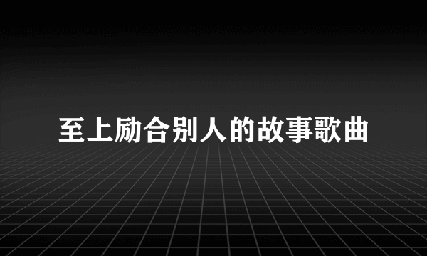 至上励合别人的故事歌曲