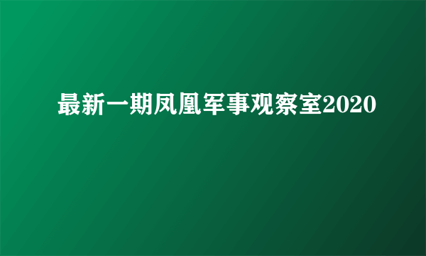 最新一期凤凰军事观察室2020