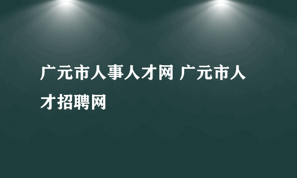 广元市人事人才网 广元市人才招聘网