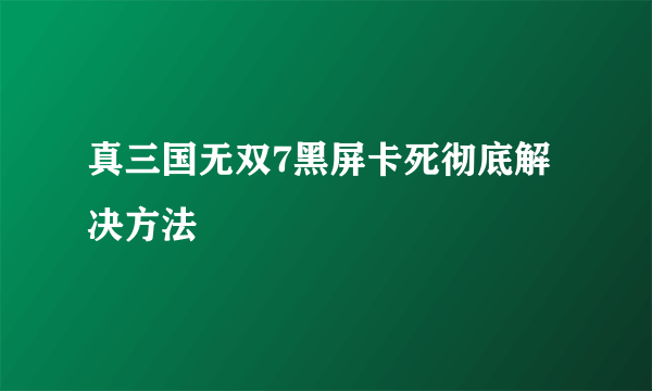 真三国无双7黑屏卡死彻底解决方法